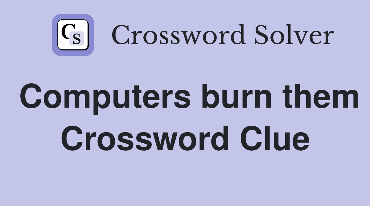Computers burn them Crossword Clue