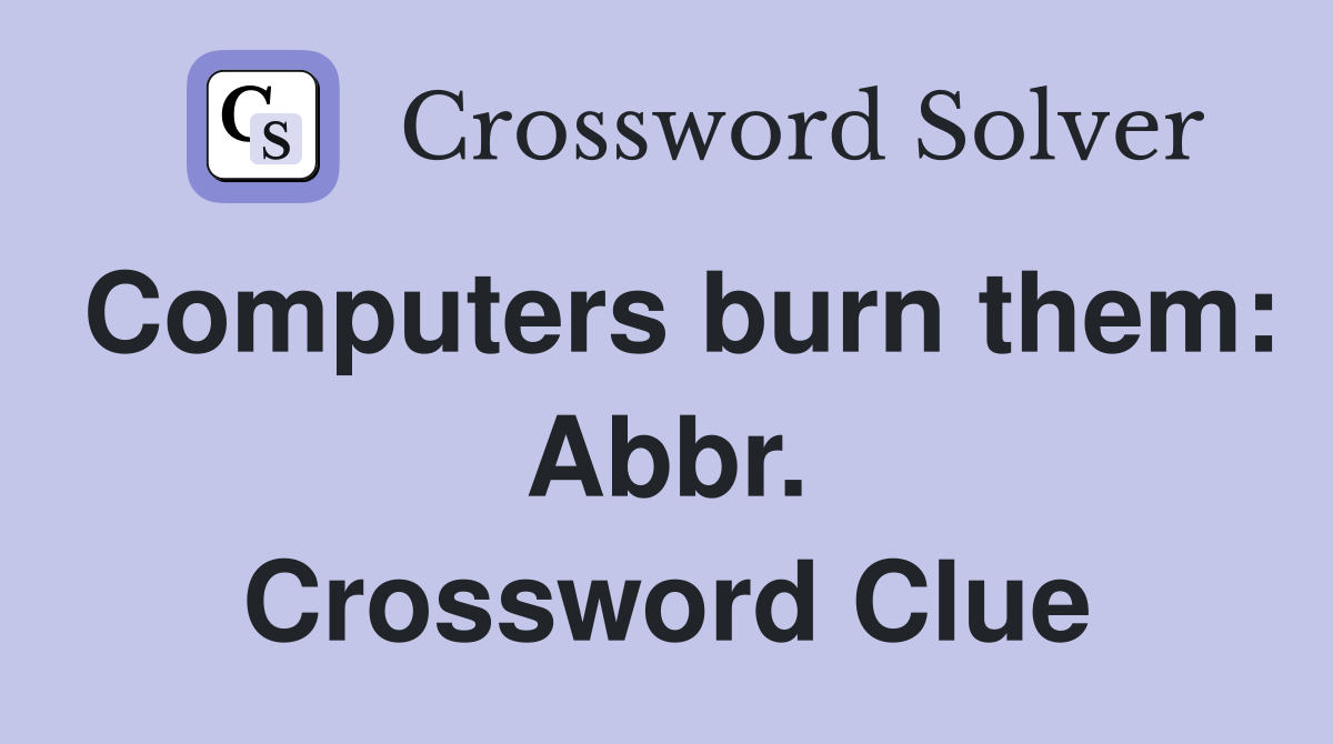 Computers burn them: Abbr. Crossword Clue