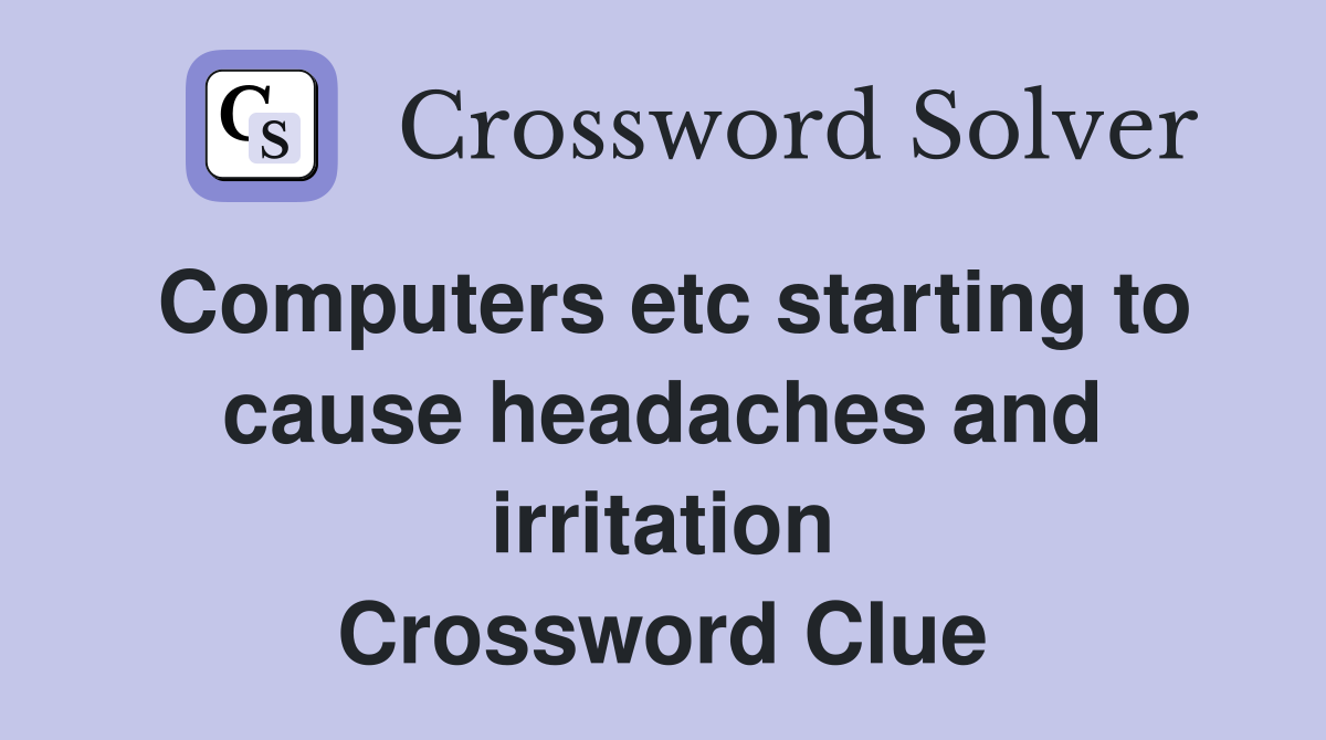 Computers etc starting to cause headaches and irritation Crossword Clue