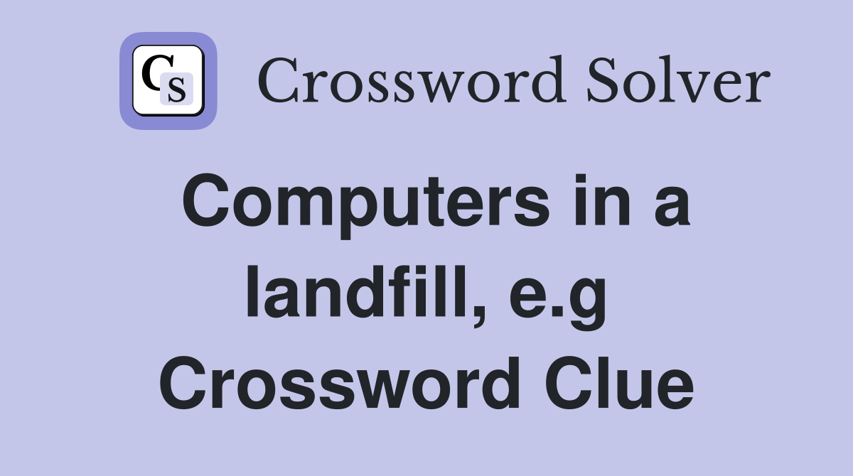 Computers in a landfill, e.g Crossword Clue