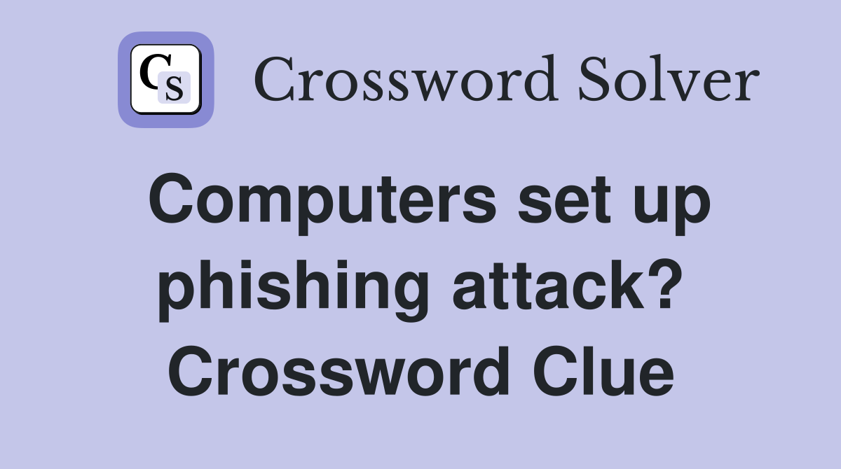 Computers set up phishing attack? Crossword Clue