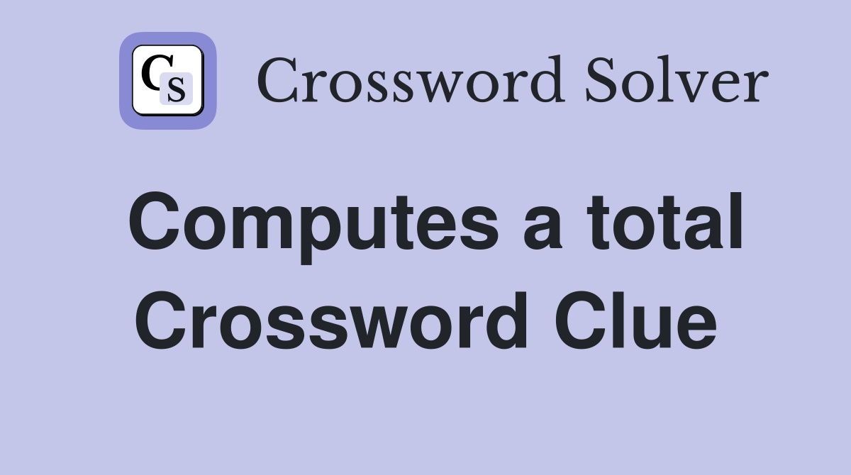 Computes a total Crossword Clue