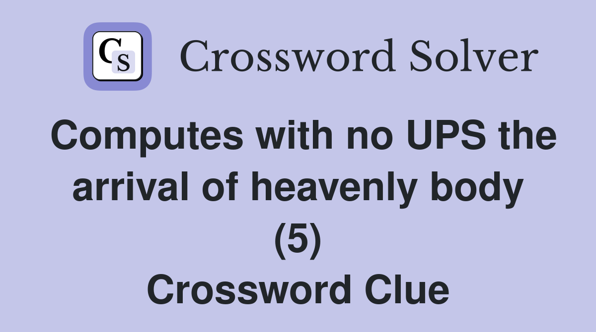 Computes with no UPS the arrival of heavenly body (5) Crossword Clue