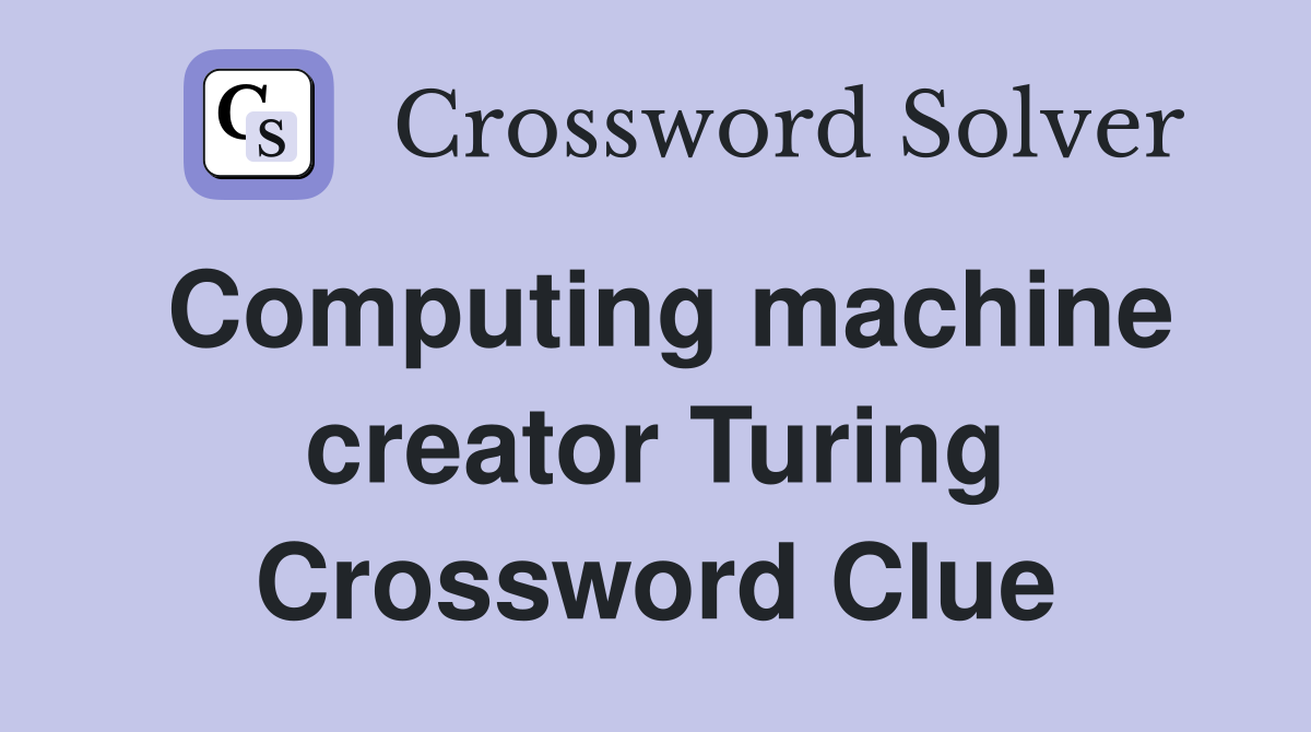 Computing machine creator Turing Crossword Clue