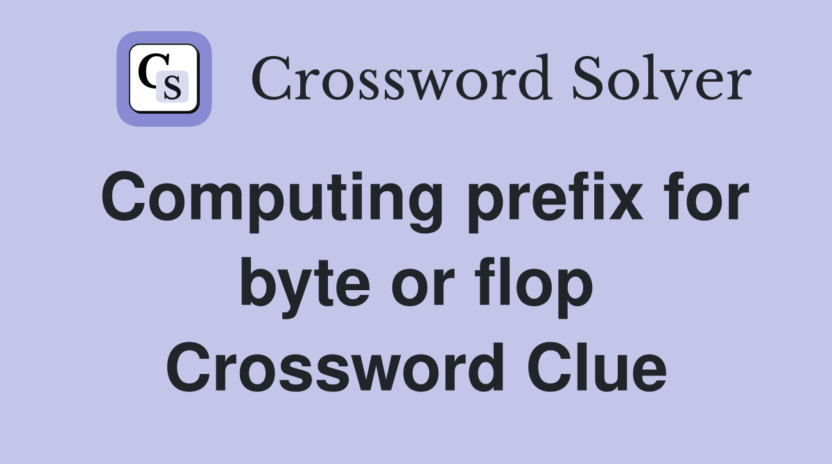 Computing prefix for byte or flop Crossword Clue