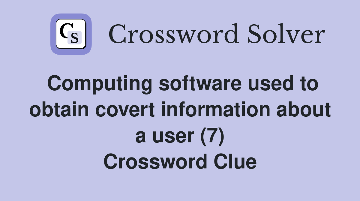 Computing software used to obtain covert information about a user (7) Crossword Clue