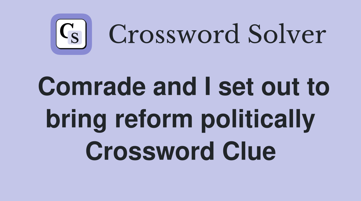 Comrade and I set out to bring reform politically Crossword Clue