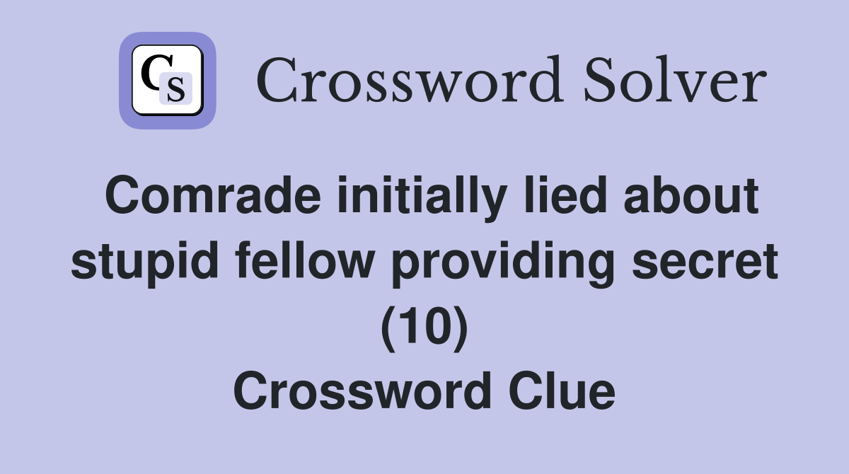 Comrade initially lied about stupid fellow providing secret (10) Crossword Clue