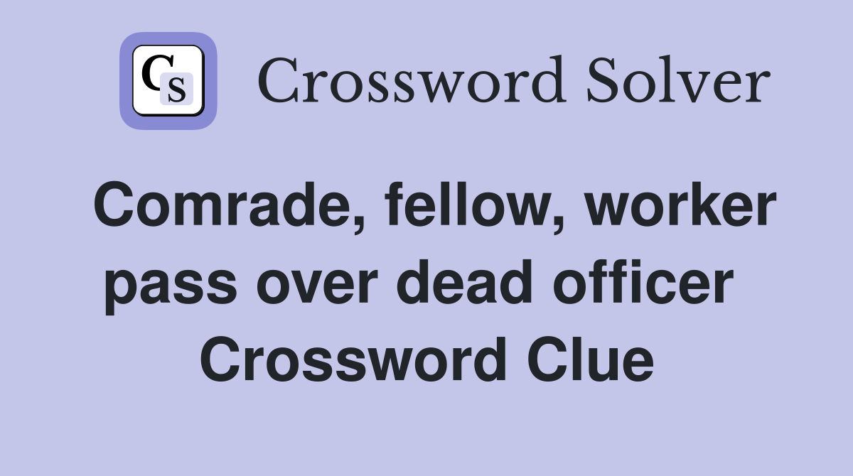 Comrade, fellow, worker pass over dead officer  Crossword Clue