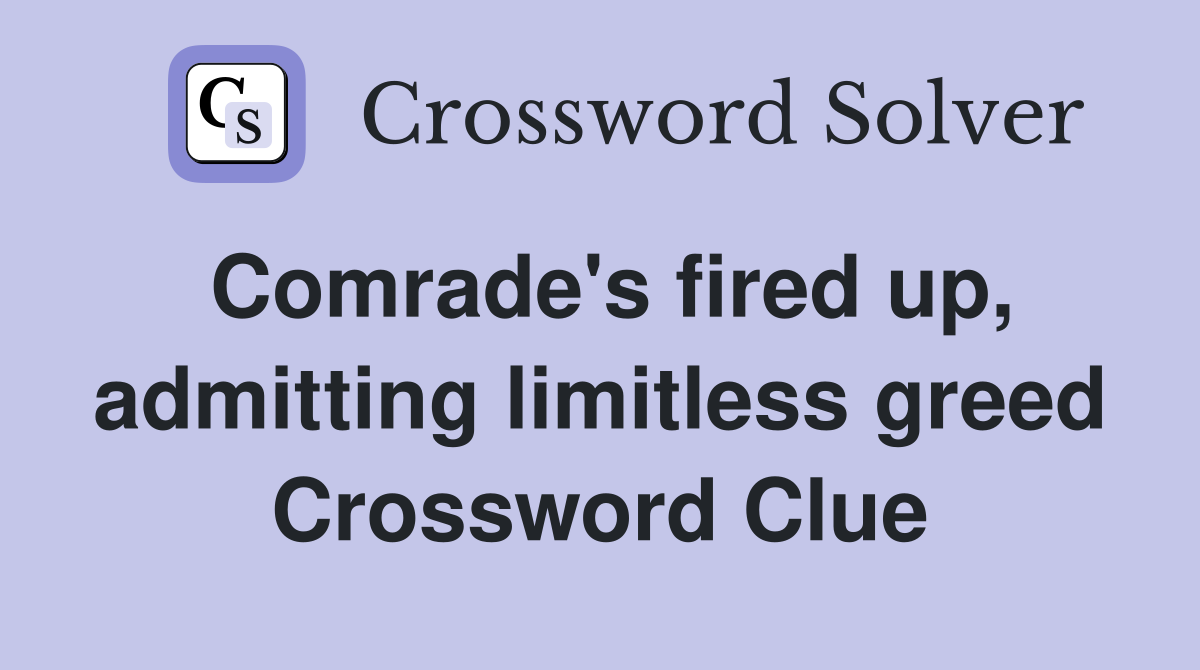 Comrade's fired up, admitting limitless greed Crossword Clue