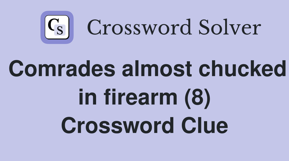Comrades almost chucked in firearm (8) Crossword Clue