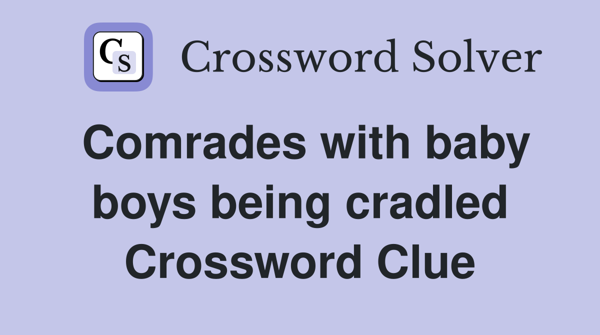 Comrades with baby boys being cradled Crossword Clue
