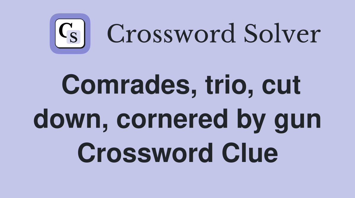 Comrades, trio, cut down, cornered by gun Crossword Clue