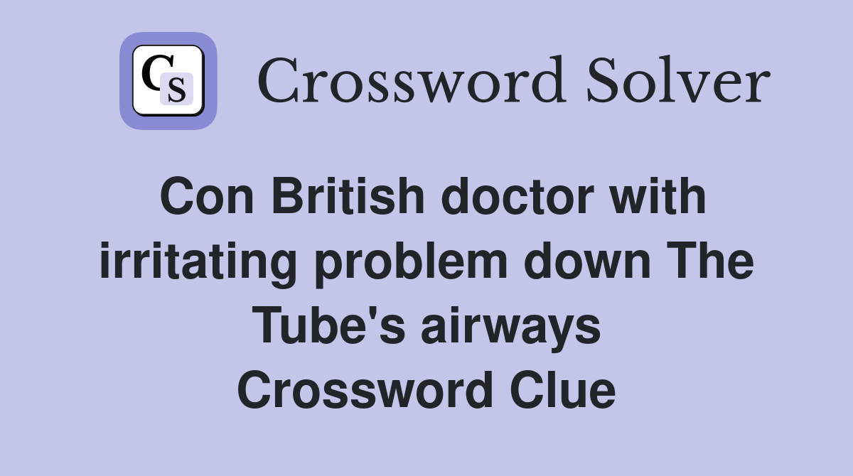 Con British doctor with irritating problem down The Tube's airways Crossword Clue