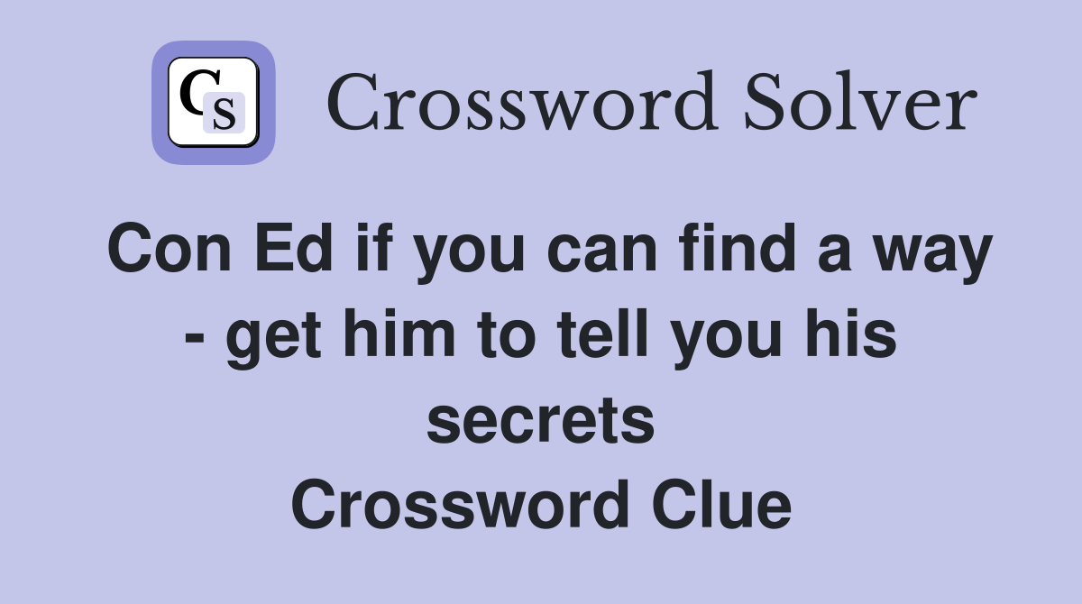 Con Ed if you can find a way - get him to tell you his secrets Crossword Clue