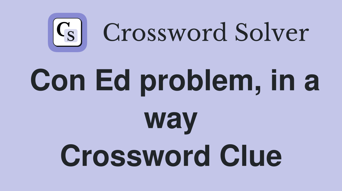 Con Ed problem, in a way Crossword Clue