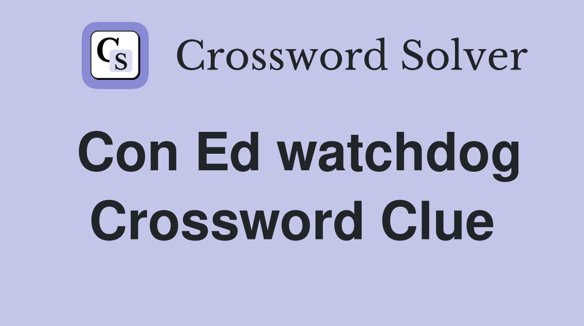 Con Ed watchdog Crossword Clue