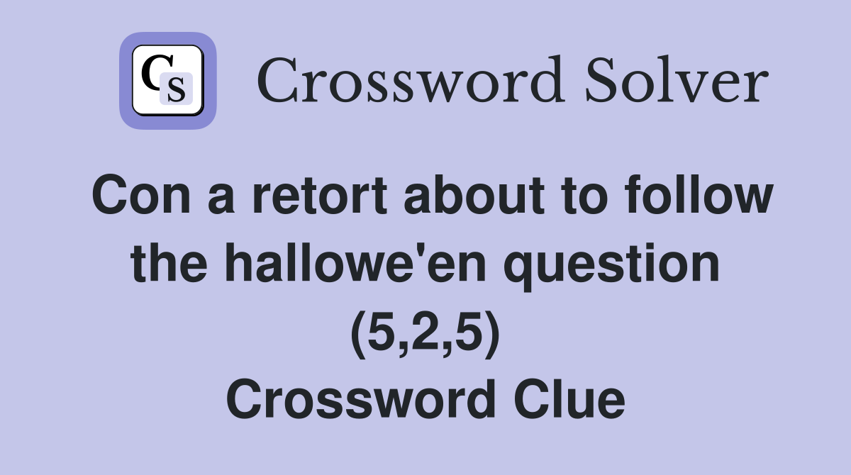 Con a retort about to follow the hallowe'en question (5,2,5) Crossword Clue