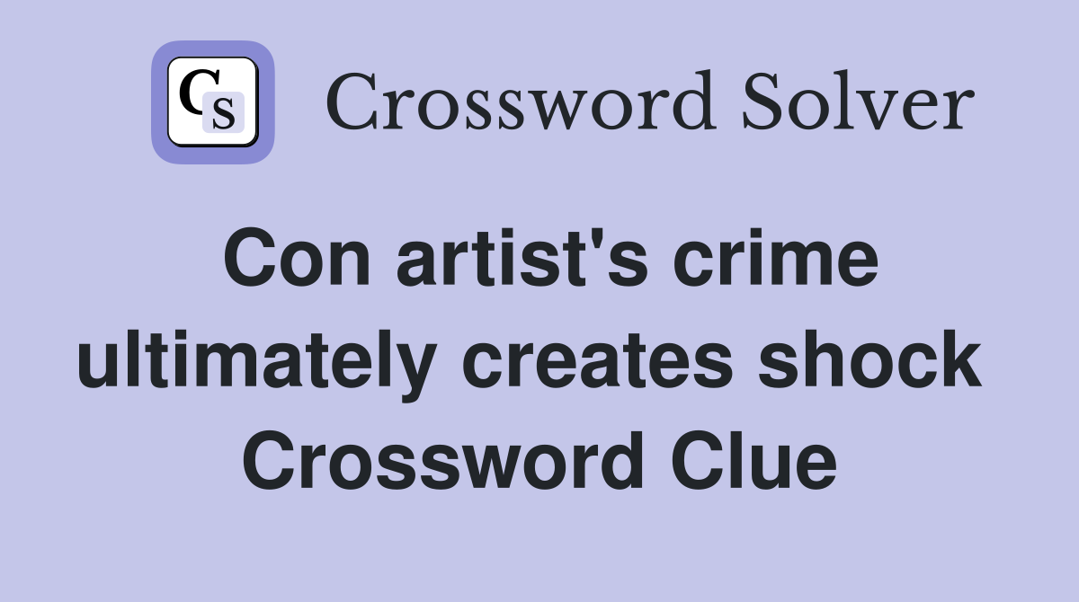 Con artist's crime ultimately creates shock  Crossword Clue