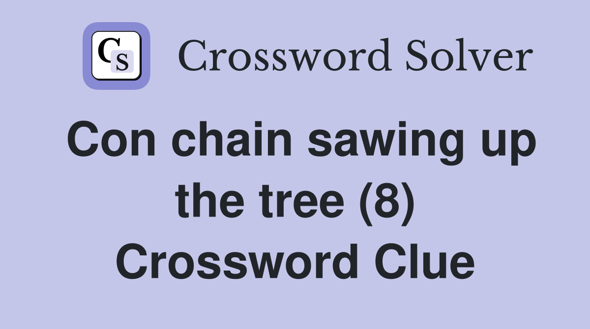Con chain sawing up the tree (8) Crossword Clue