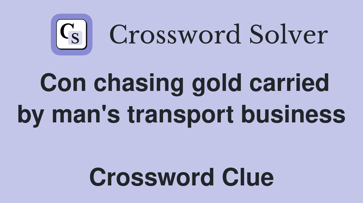 Con chasing gold carried by man's transport business  Crossword Clue