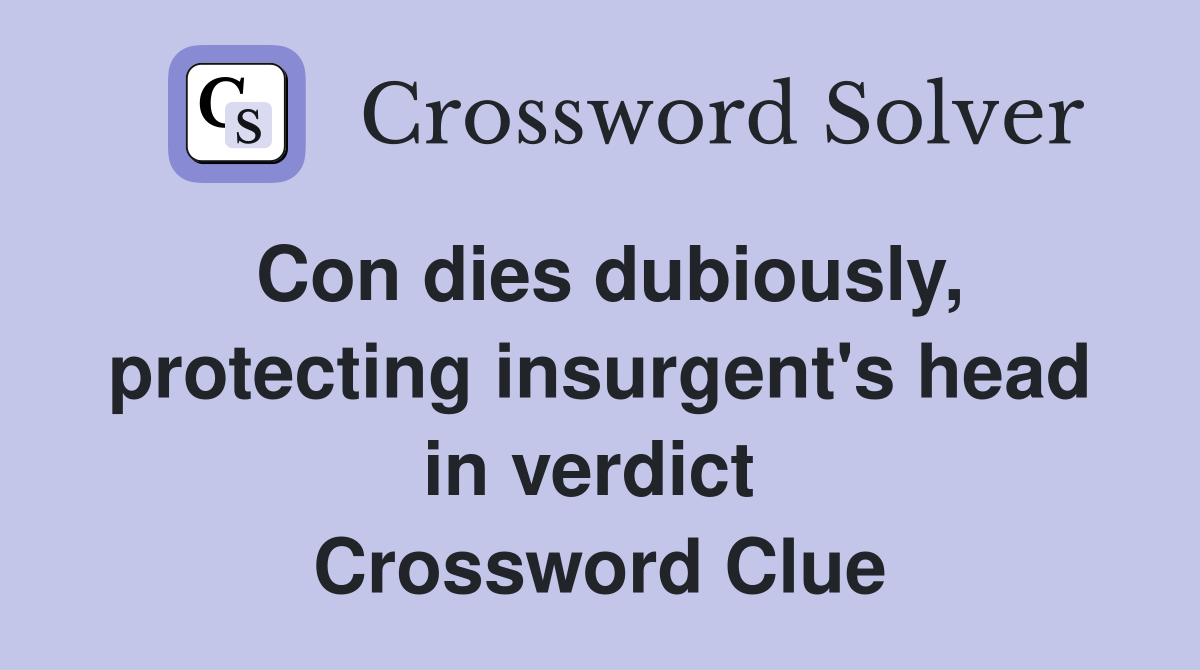 Con dies dubiously, protecting insurgent's head in verdict  Crossword Clue