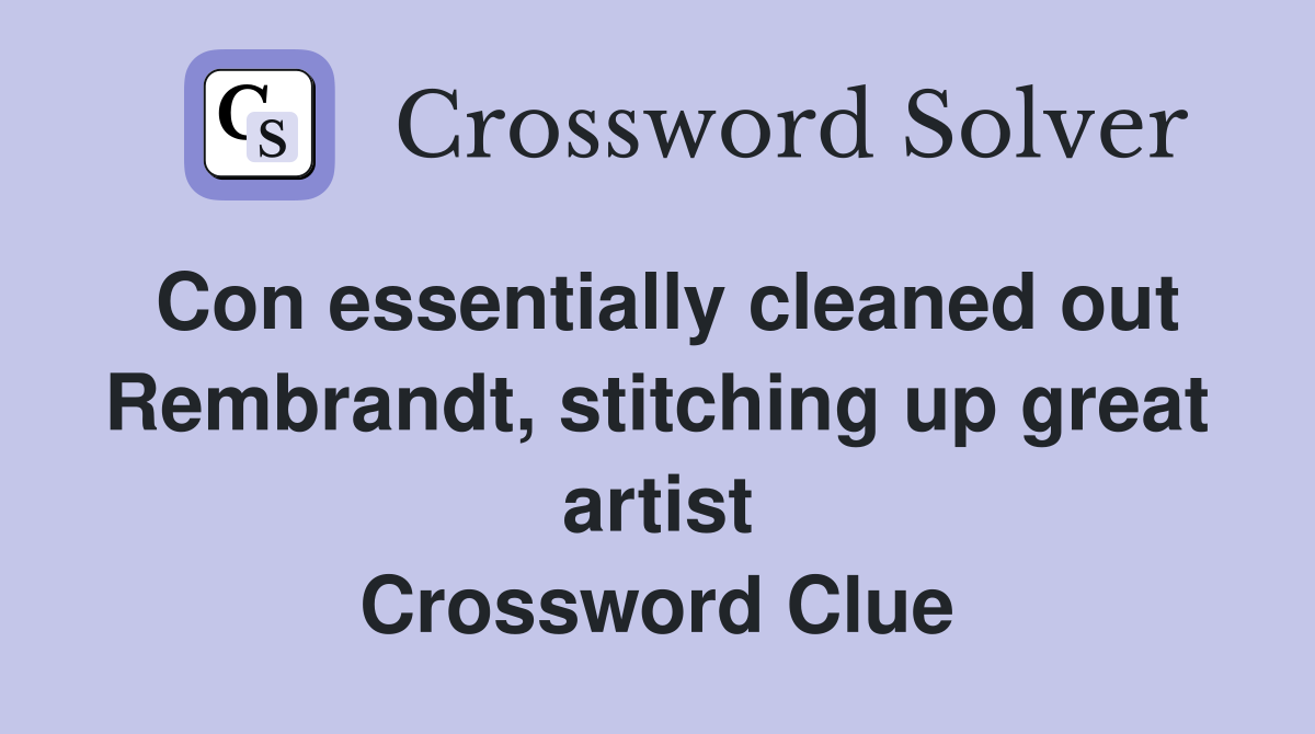 Con essentially cleaned out Rembrandt, stitching up great artist Crossword Clue