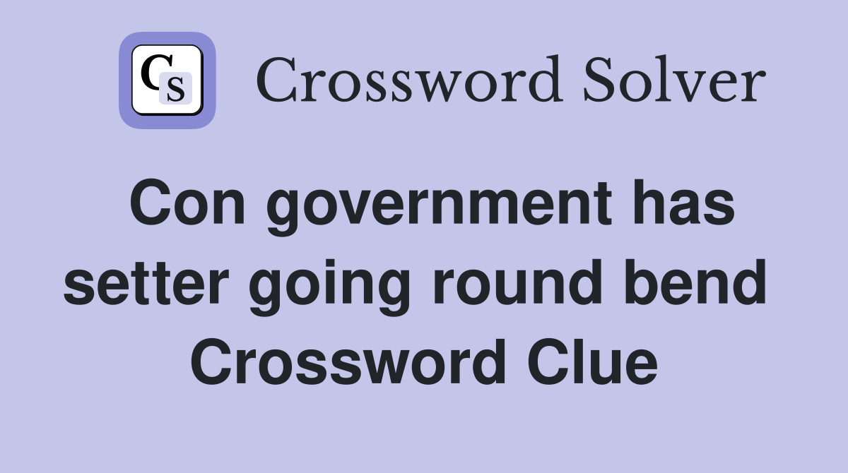 Con government has setter going round bend  Crossword Clue