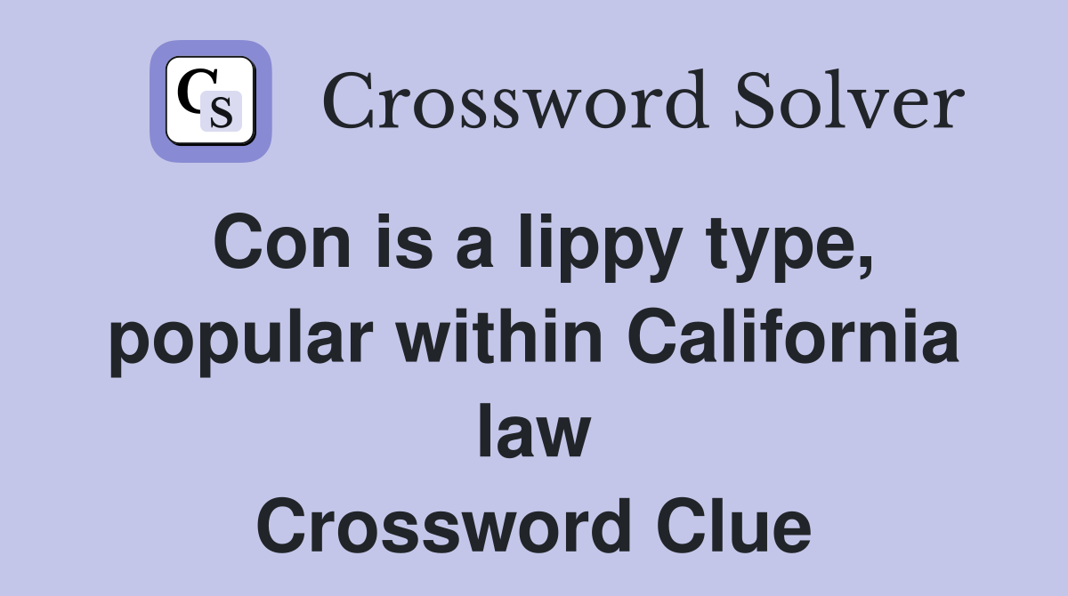 Con is a lippy type, popular within California law Crossword Clue