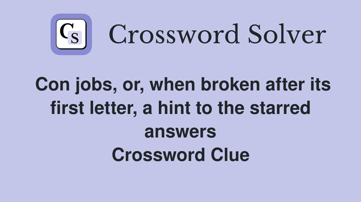 Con jobs, or, when broken after its first letter, a hint to the starred answers Crossword Clue
