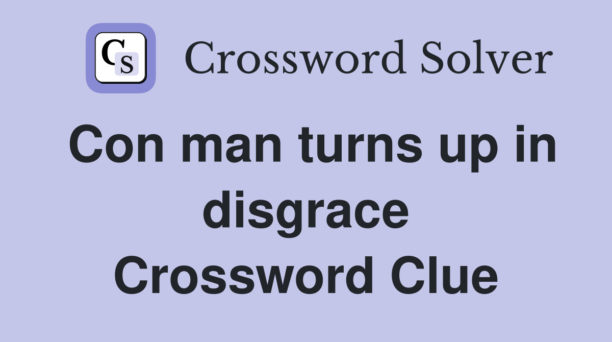 Con man turns up in disgrace Crossword Clue
