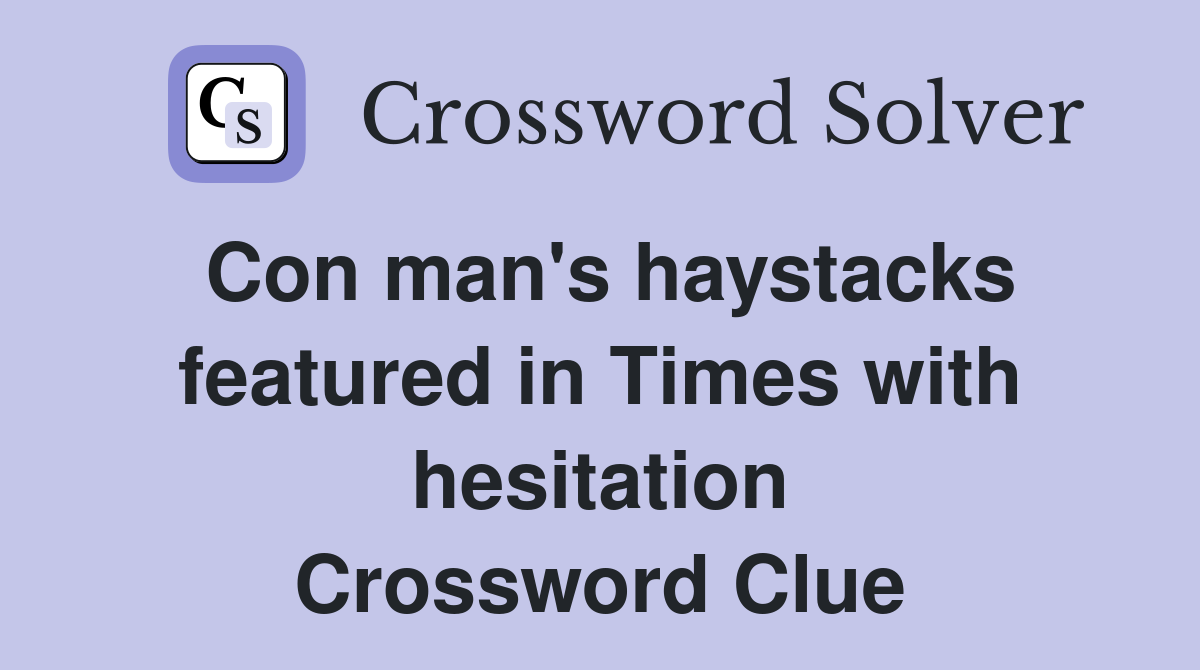 Con man's haystacks featured in Times with hesitation Crossword Clue