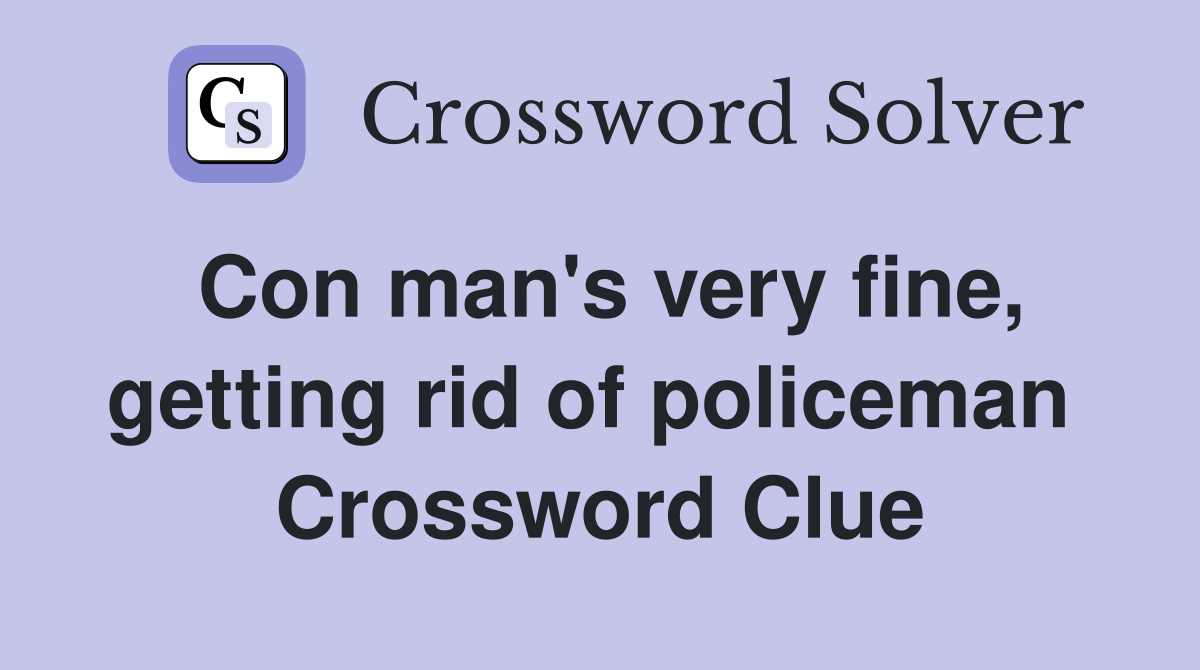 Con man's very fine, getting rid of policeman  Crossword Clue