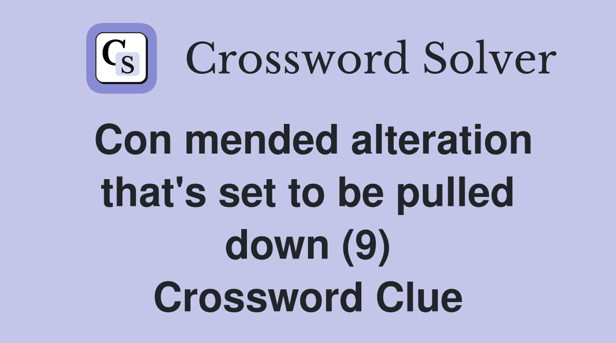Con mended alteration that's set to be pulled down (9) Crossword Clue