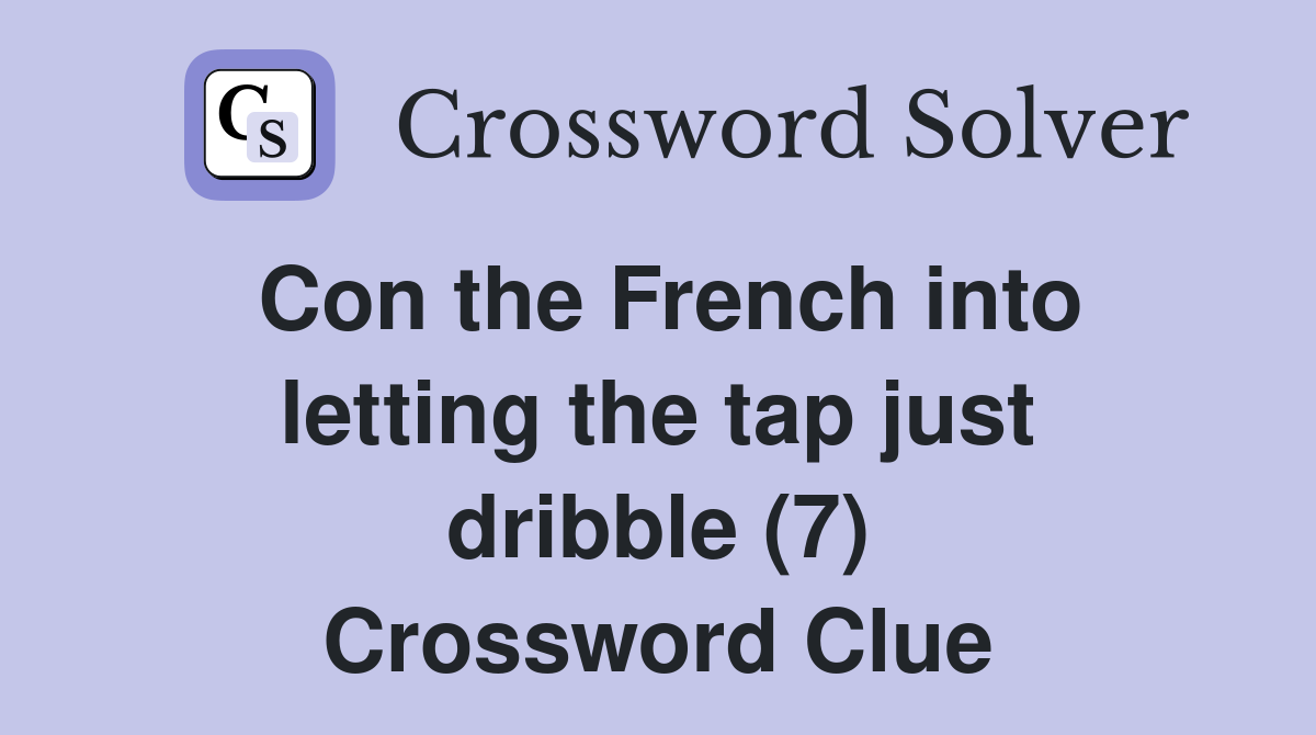 Con the French into letting the tap just dribble (7) Crossword Clue
