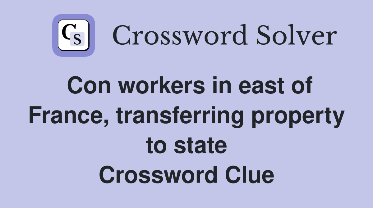 Con workers in east of France, transferring property to state Crossword Clue
