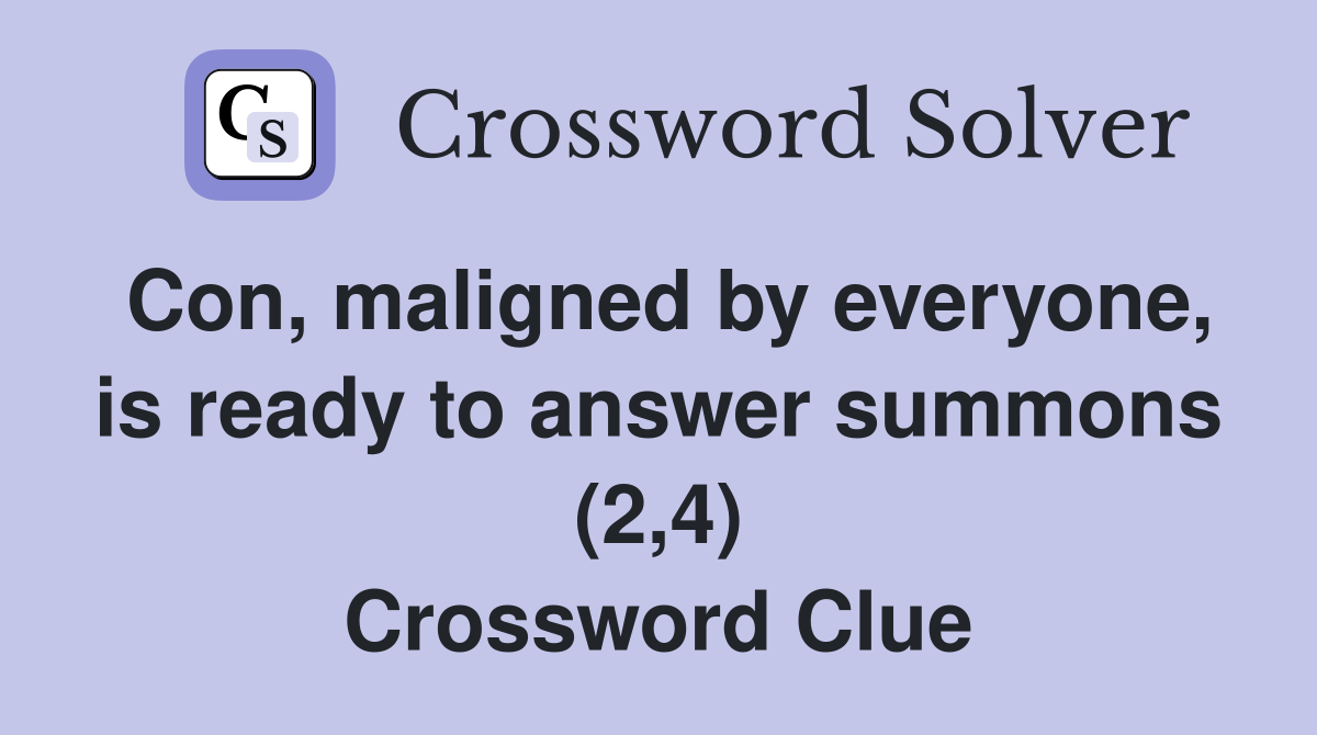 Con, maligned by everyone, is ready to answer summons (2,4) Crossword Clue