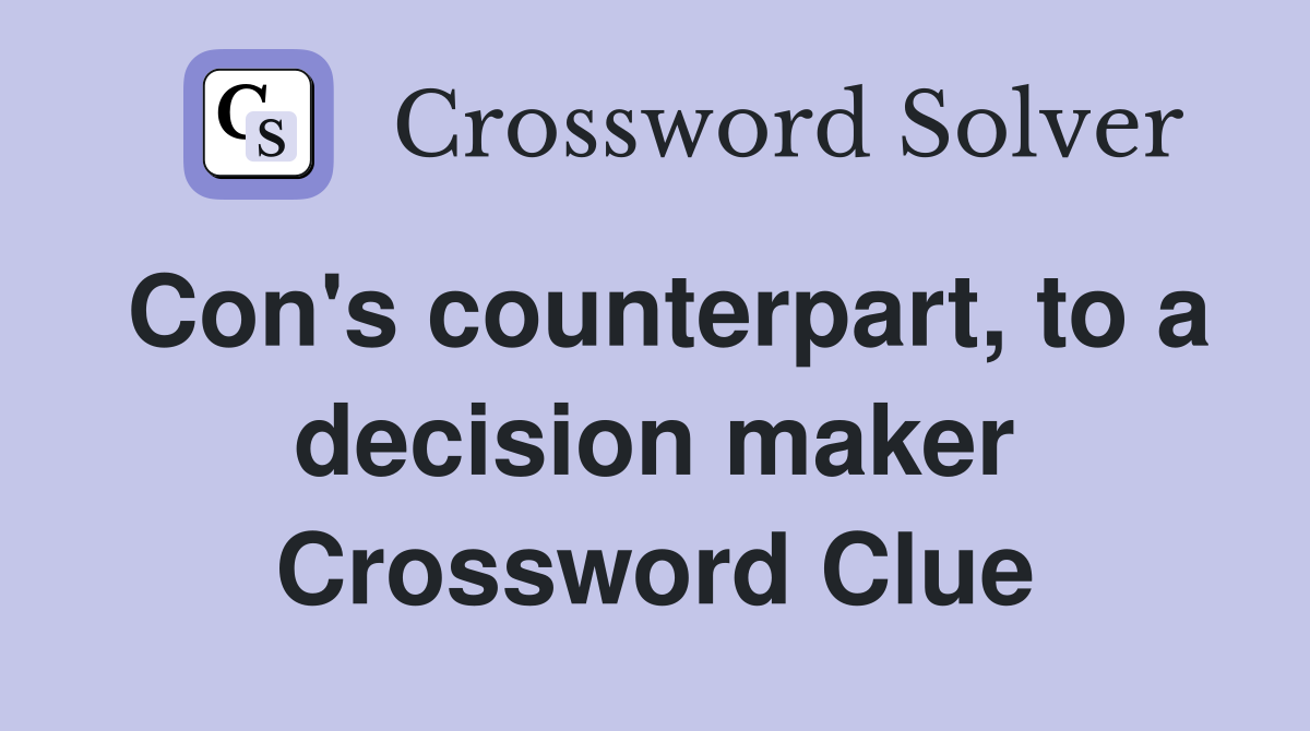 Con's counterpart, to a decision maker Crossword Clue