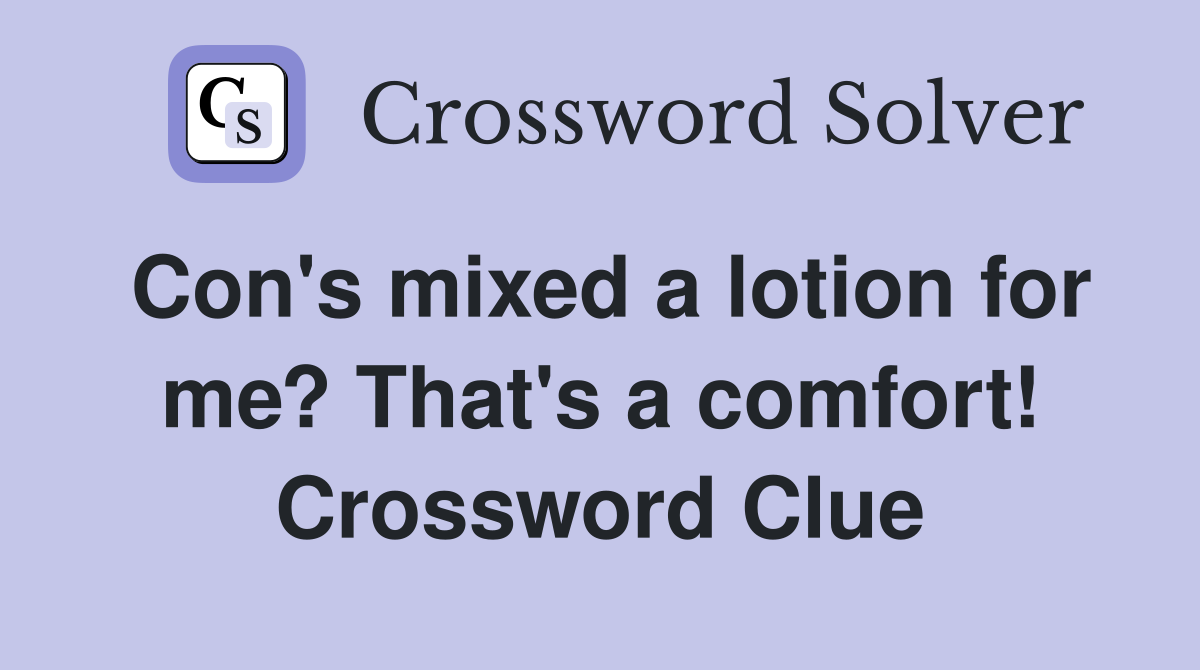 Con's mixed a lotion for me? That's a comfort! Crossword Clue