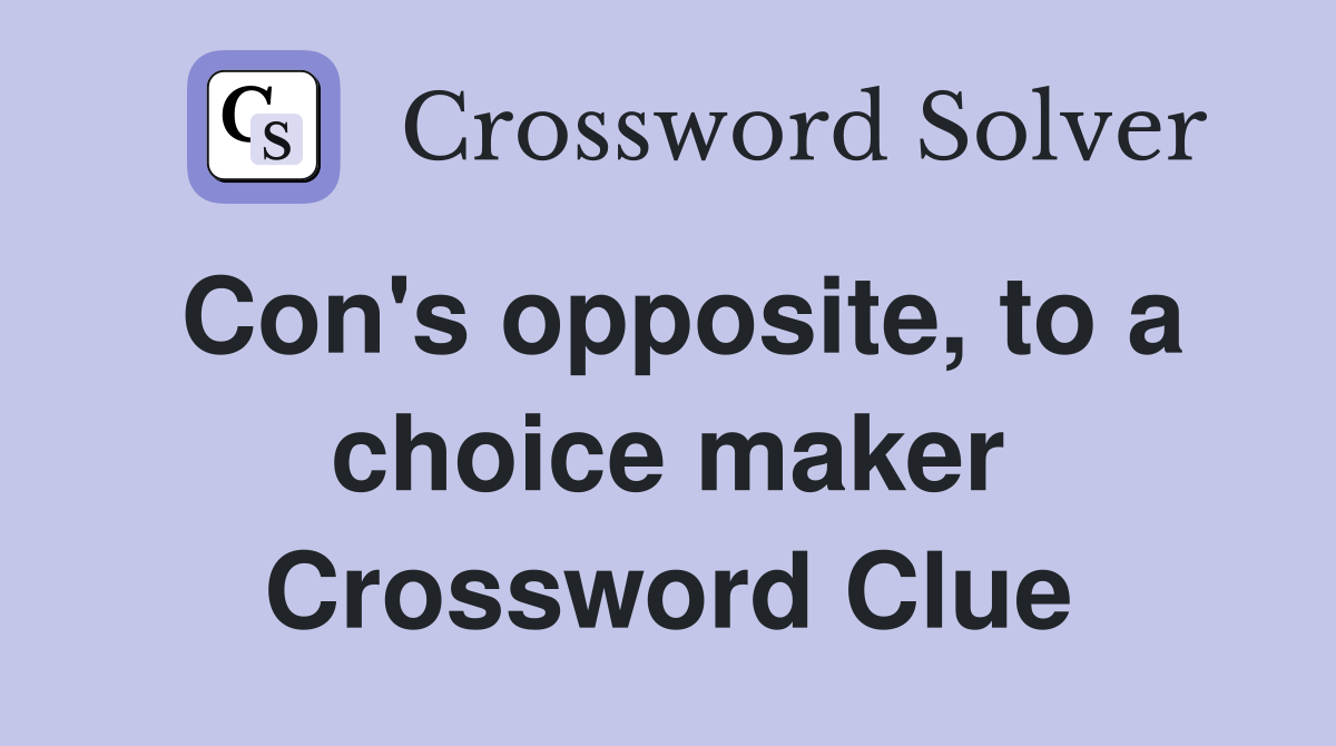 Con's opposite, to a choice maker Crossword Clue