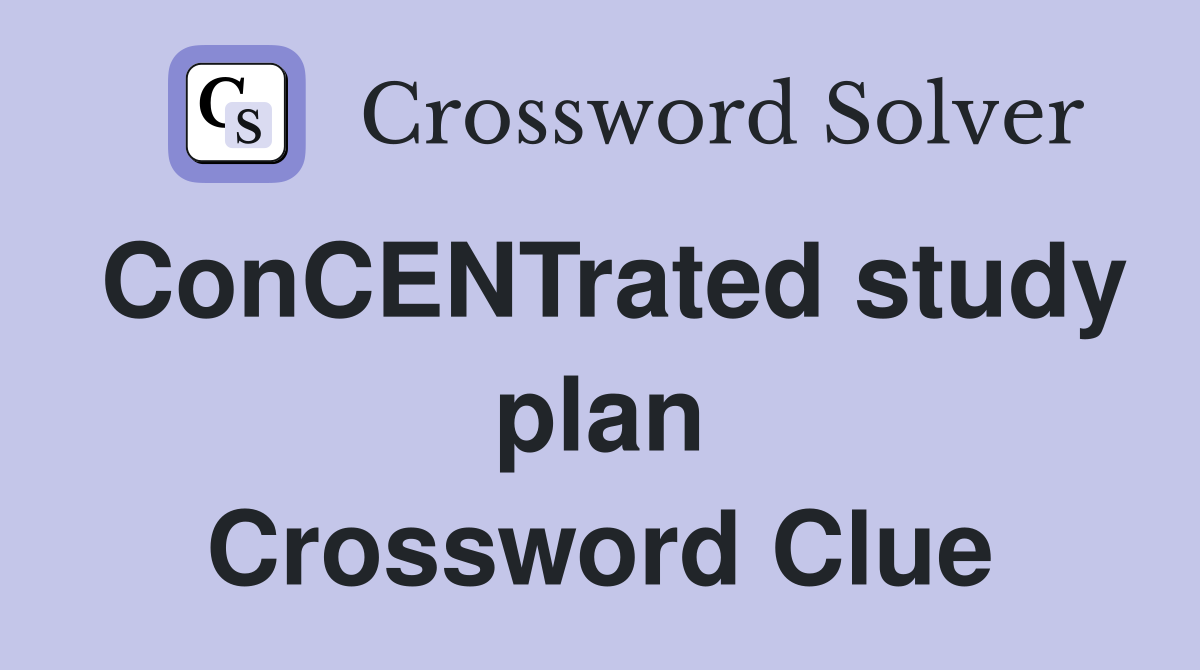 ConCENTrated study plan Crossword Clue