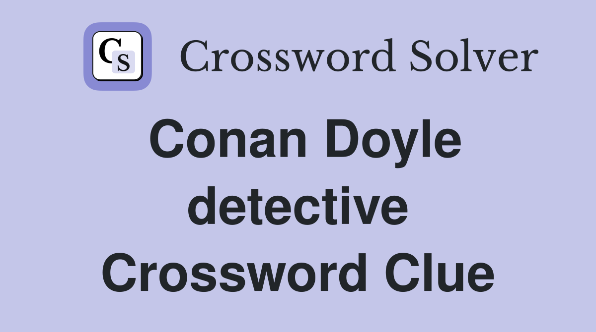 Conan Doyle detective Crossword Clue