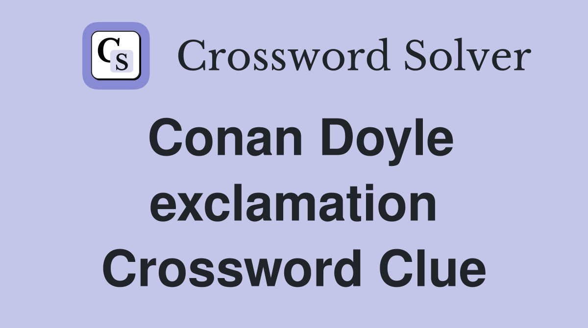 Conan Doyle exclamation Crossword Clue
