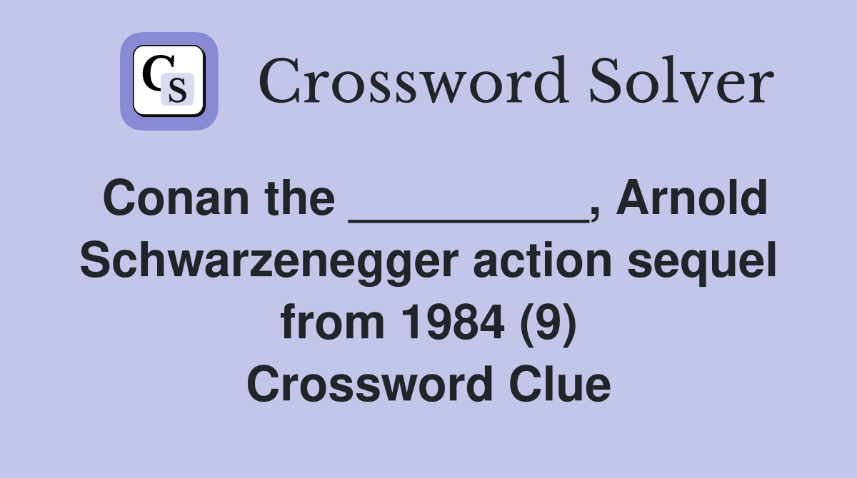 Conan the _________, Arnold Schwarzenegger action sequel from 1984 (9) Crossword Clue
