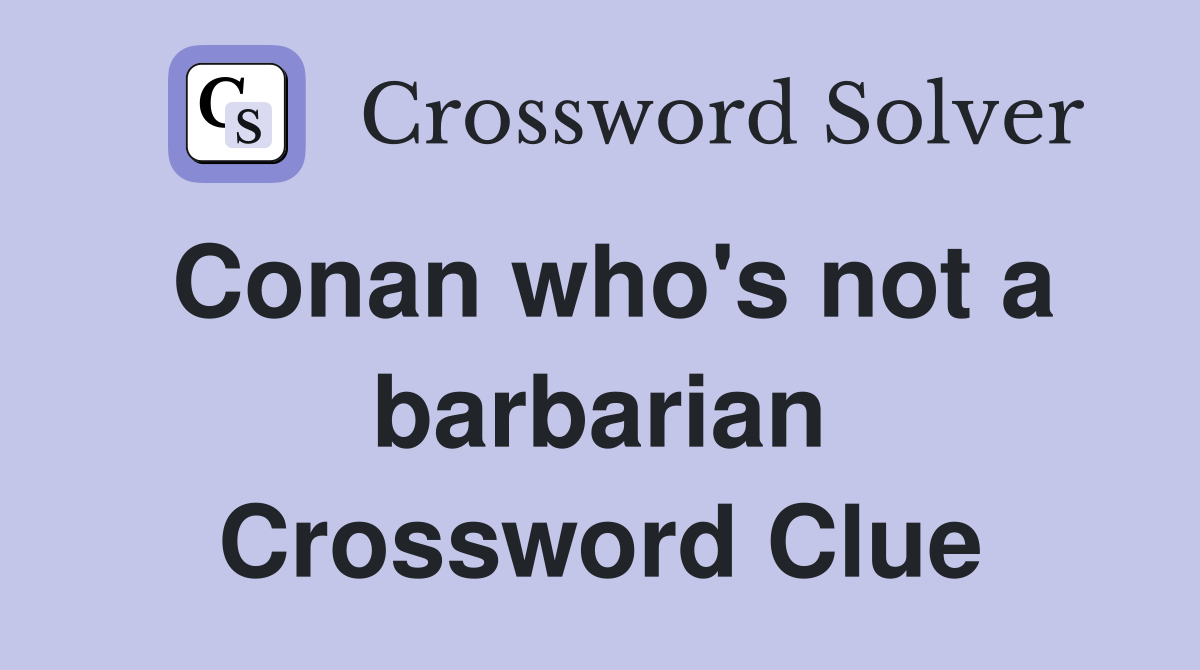 Conan who's not a barbarian Crossword Clue