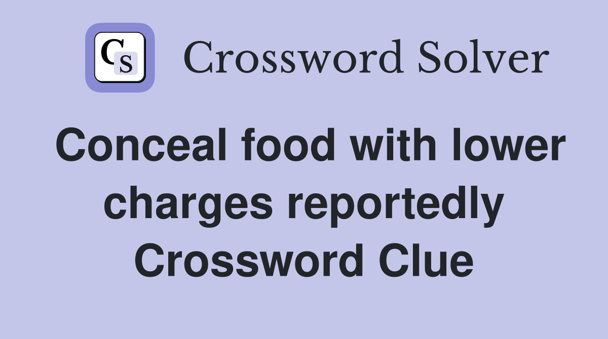 Conceal food with lower charges reportedly Crossword Clue