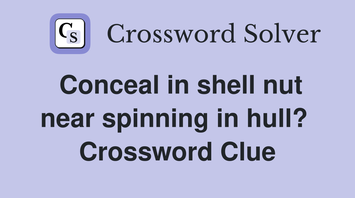 Conceal in shell nut near spinning in hull?  Crossword Clue