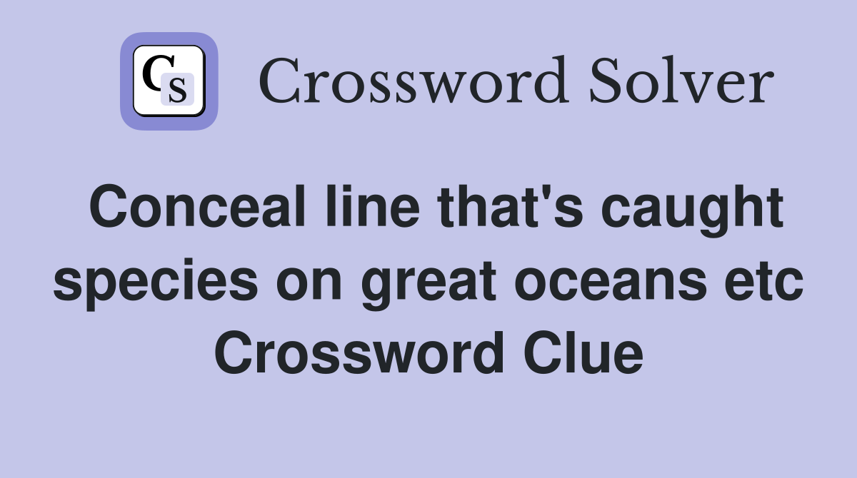 Conceal line that's caught species on great oceans etc Crossword Clue