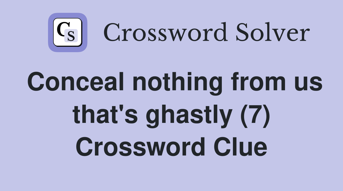 Conceal nothing from us that's ghastly (7) Crossword Clue