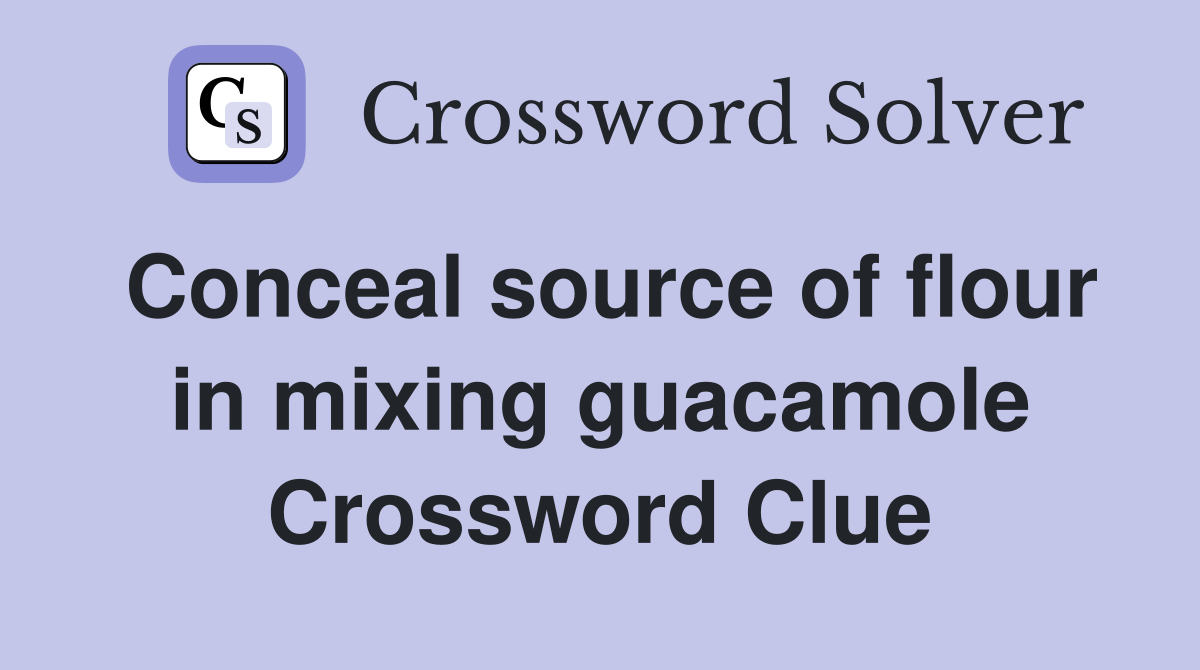 Conceal source of flour in mixing guacamole Crossword Clue